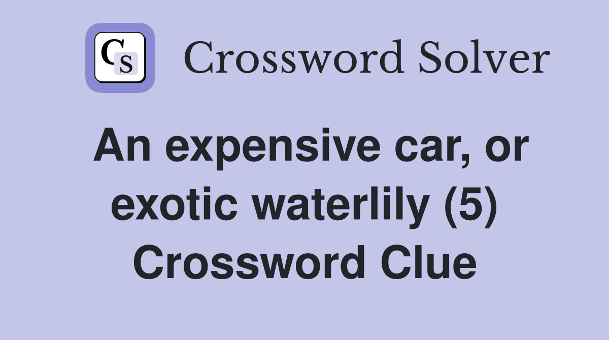 An expensive car, or exotic waterlily (5) Crossword Clue Answers